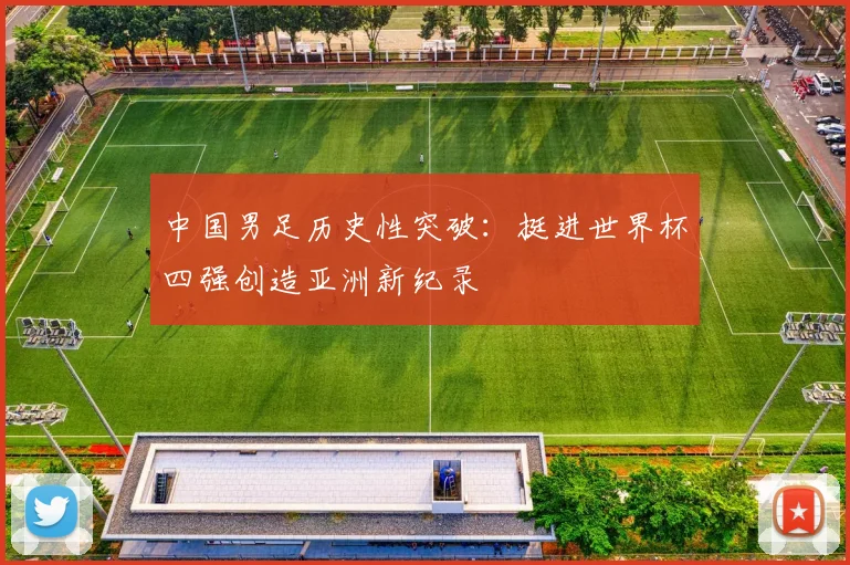 中国男足历史性突破：挺进世界杯四强创造亚洲新纪录