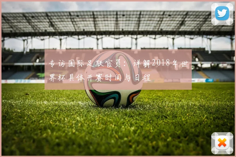 专访国际足联官员：详解2018年世界杯具体开赛时间与日程