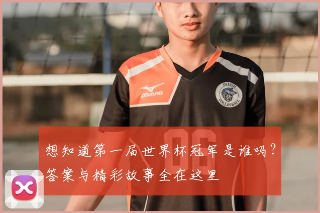 想知道第一届世界杯冠军是谁吗?答案与精彩故事全在这里