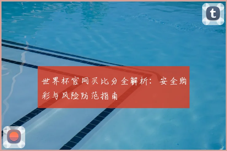 世界杯官网买比分全解析：安全购彩与风险防范指南