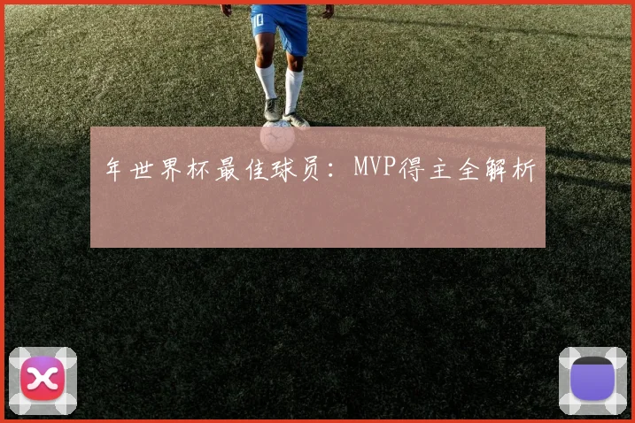 年世界杯最佳球员：MVP得主全解析