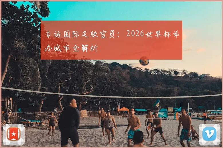 专访国际足联官员：2026世界杯举办城市全解析