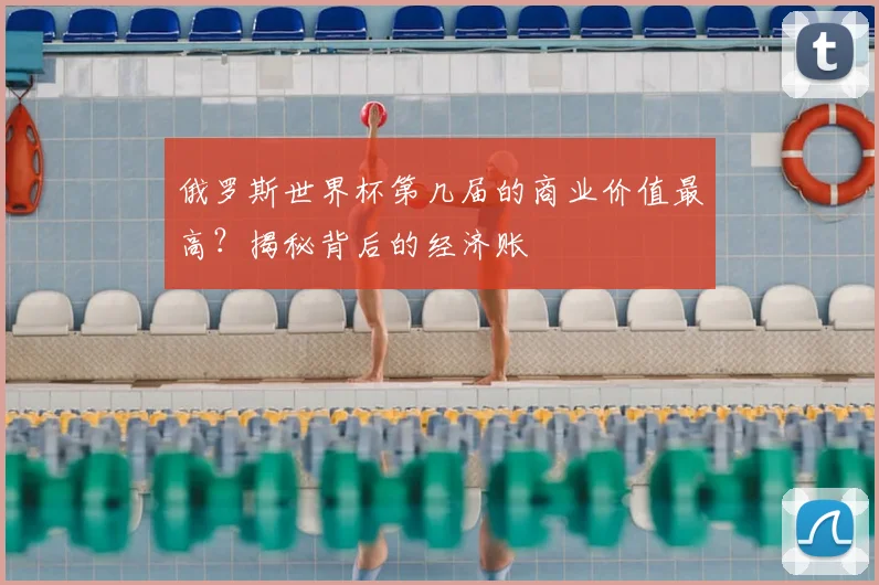 俄罗斯世界杯第几届的商业价值最高?揭秘背后的经济账