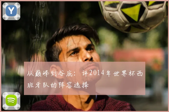 从巅峰到谷底：评2014年世界杯西班牙队的阵容选择