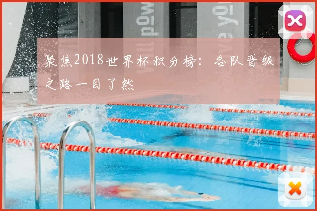 聚焦2018世界杯积分榜:各队晋级之路一目了然