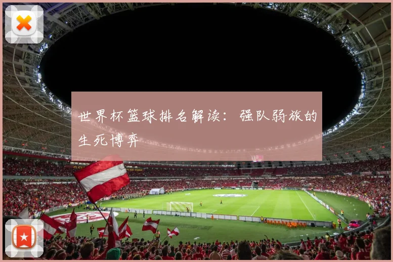 世界杯篮球排名解读:强队弱旅的生死博弈